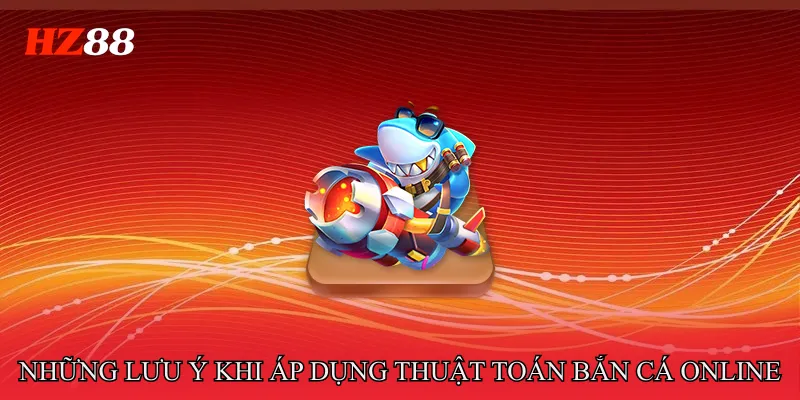 Thuật Toán Bắn Cá Online Và Cách Vận Hành Hệ Thống Game 4 Những lưu ý khi áp dụng Thuật toán bắn cá online