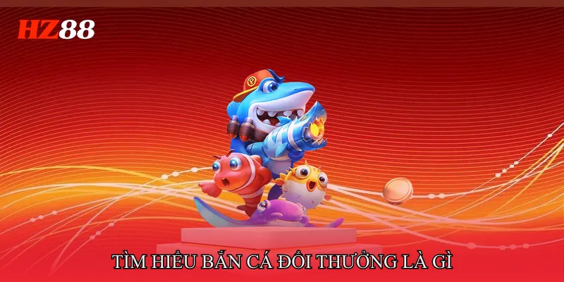 Bắn Cá Đổi Thưởng Là Gì Hé Lộ Sức Hút Giải Trí Đại Dương 2 Tìm hiểu bắn cá đổi thưởng là gì