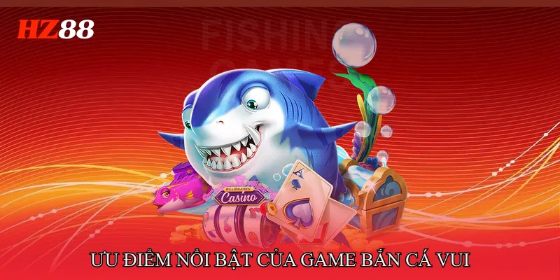 Game Bắn Cá Vui - Top 8 Lựa Chọn Giải Trí Được Yêu Thích 2 Ưu điểm nổi bật của Game bắn cá vui